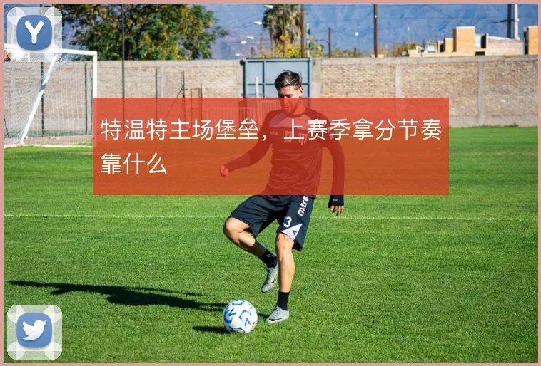 特温特主场堡垒，上赛季拿分节奏靠什么