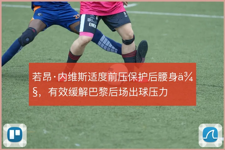 若昂·内维斯适度前压保护后腰身侧，有效缓解巴黎后场出球压力