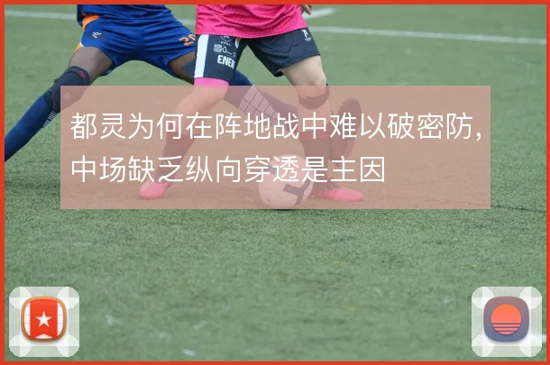 都灵为何在阵地战中难以破密防，中场缺乏纵向穿透是主因