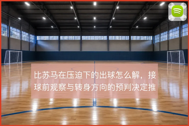 比苏马在压迫下的出球怎么解，接球前观察与转身方向的预判决定推进质量