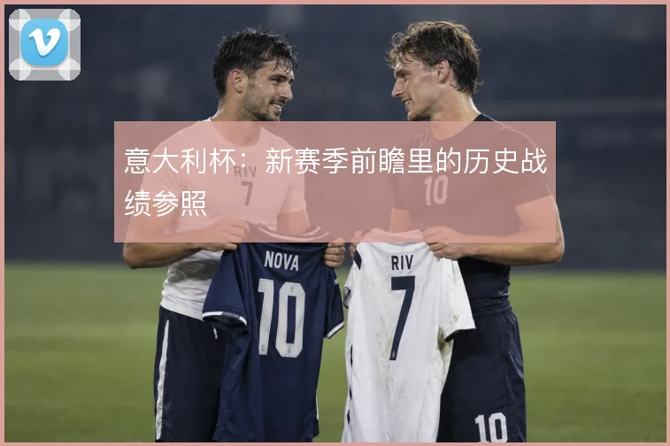 意大利杯：新赛季前瞻里的历史战绩参照