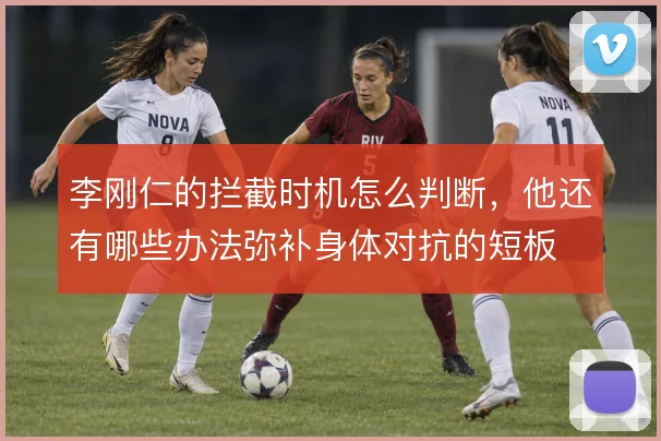 李刚仁的拦截时机怎么判断,他还有哪些办法弥补身体对抗的短板