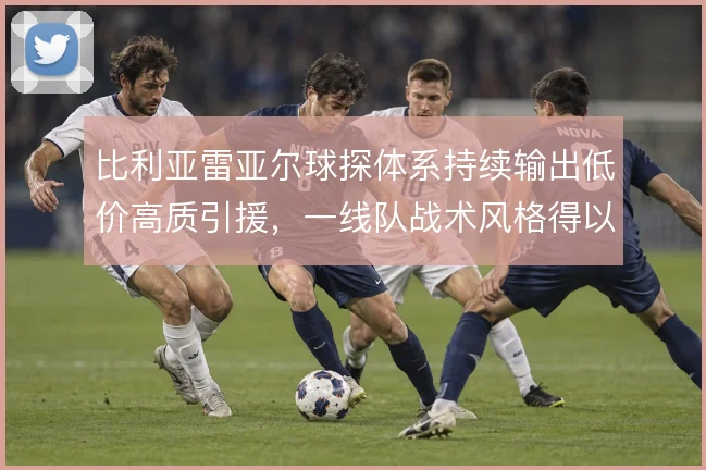 比利亚雷亚尔球探体系持续输出低价高质引援，一线队战术风格得以延续