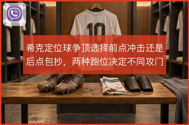 希克定位球争顶选择前点冲击还是后点包抄,两种跑位决定不同攻门方式