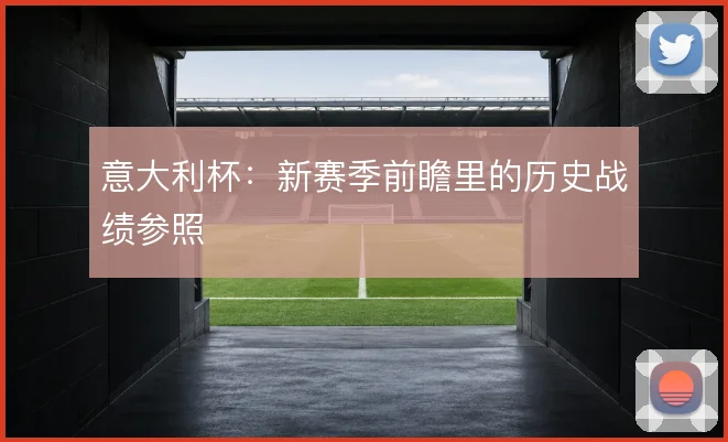 意大利杯：新赛季前瞻里的历史战绩参照