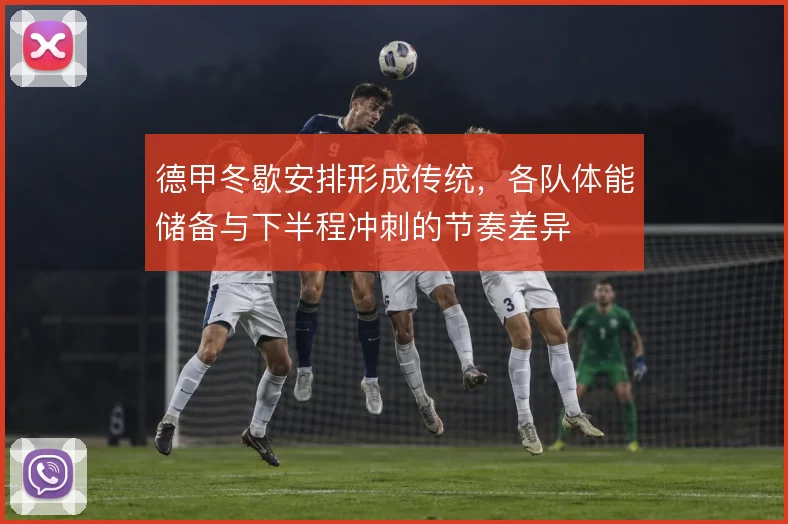 德甲冬歇安排形成传统，各队体能储备与下半程冲刺的节奏差异