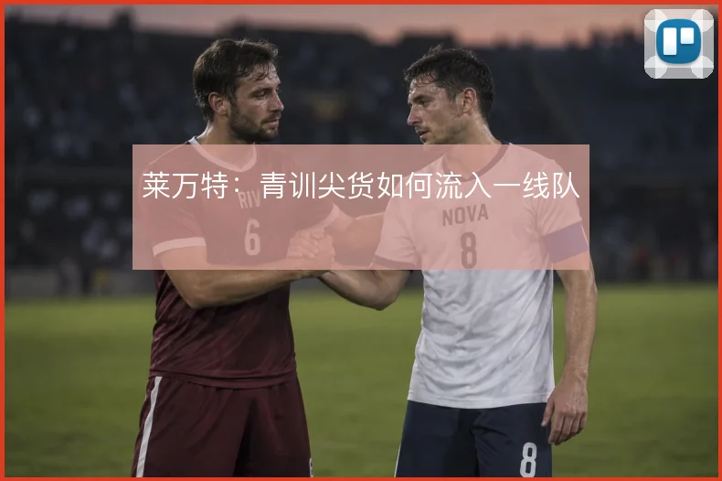 莱万特：青训尖货如何流入一线队