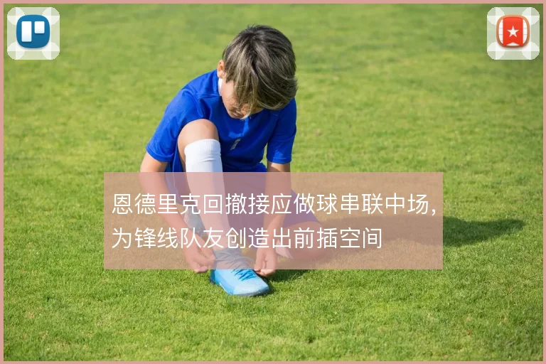恩德里克回撤接应做球串联中场，为锋线队友创造出前插空间