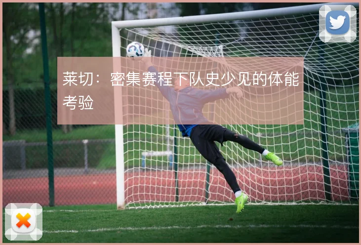 莱切：密集赛程下队史少见的体能考验