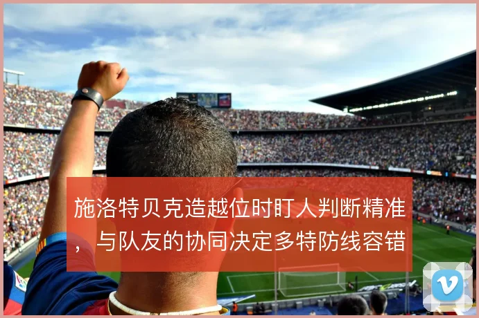 施洛特贝克造越位时盯人判断精准，与队友的协同决定多特防线容错率