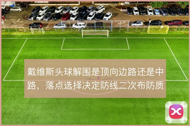 戴维斯头球解围是顶向边路还是中路，落点选择决定防线二次布防质量