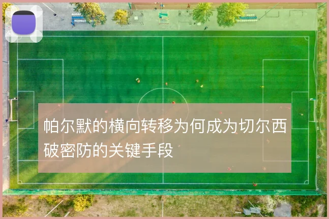 帕尔默的横向转移为何成为切尔西破密防的关键手段