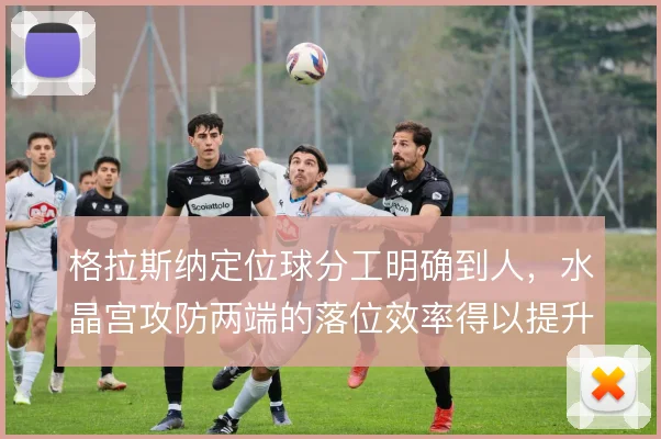 格拉斯纳定位球分工明确到人,水晶宫攻防两端的落位效率得以提升