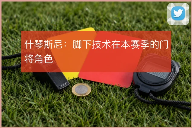 什琴斯尼：脚下技术在本赛季的门将角色