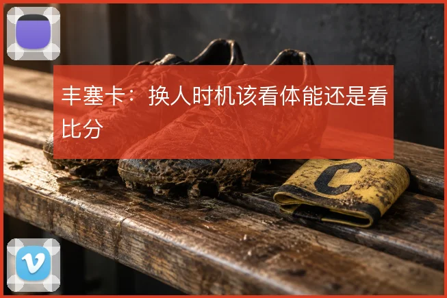 丰塞卡:换人时机该看体能还是看比分