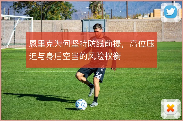恩里克为何坚持防线前提，高位压迫与身后空当的风险权衡