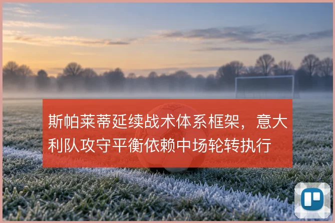 斯帕莱蒂延续战术体系框架,意大利队攻守平衡依赖中场轮转执行