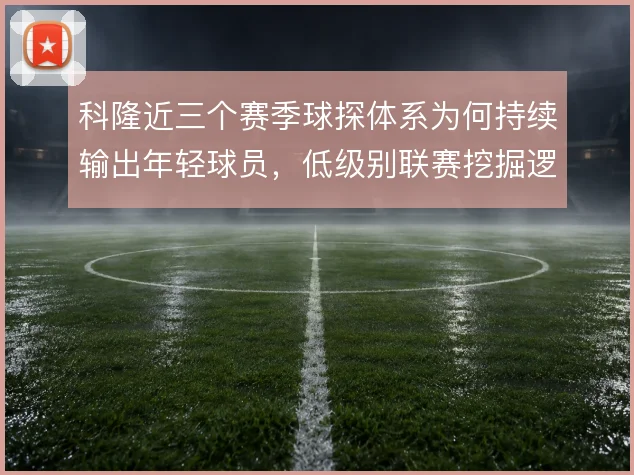 科隆近三个赛季球探体系为何持续输出年轻球员，低级别联赛挖掘逻辑是关键