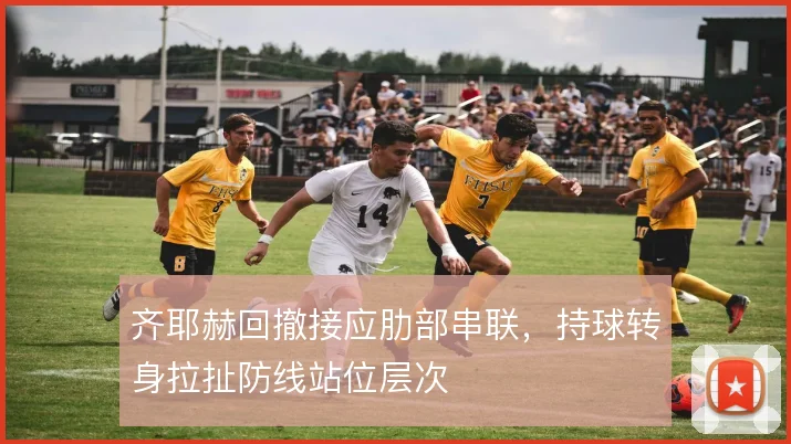 齐耶赫回撤接应肋部串联，持球转身拉扯防线站位层次