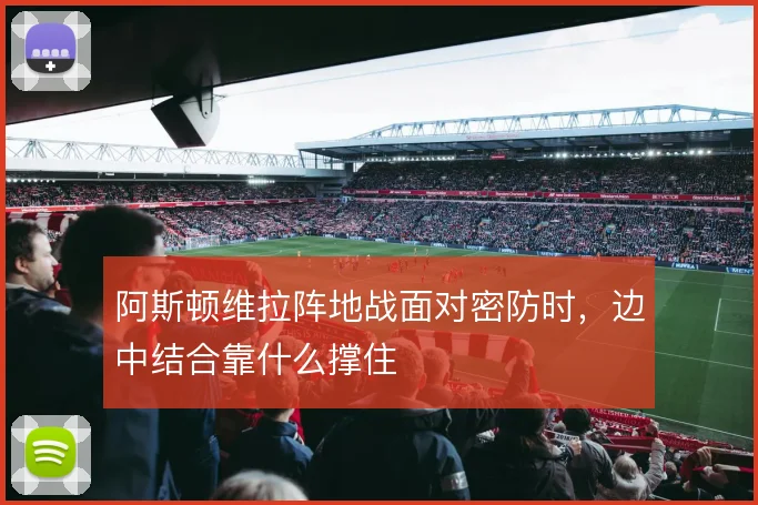 阿斯顿维拉阵地战面对密防时，边中结合靠什么撑住