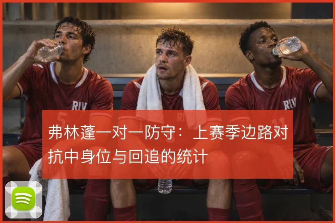 弗林蓬一对一防守：上赛季边路对抗中身位与回追的统计