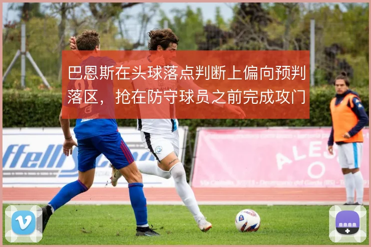 巴恩斯在头球落点判断上偏向预判落区，抢在防守球员之前完成攻门