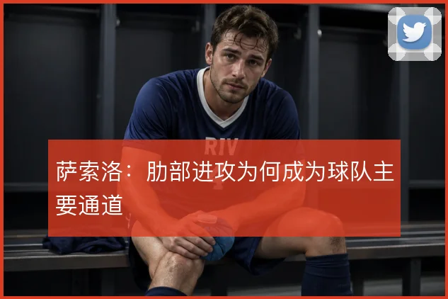萨索洛：肋部进攻为何成为球队主要通道