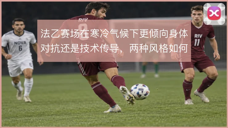 法乙赛场在寒冷气候下更倾向身体对抗还是技术传导，两种风格如何权衡