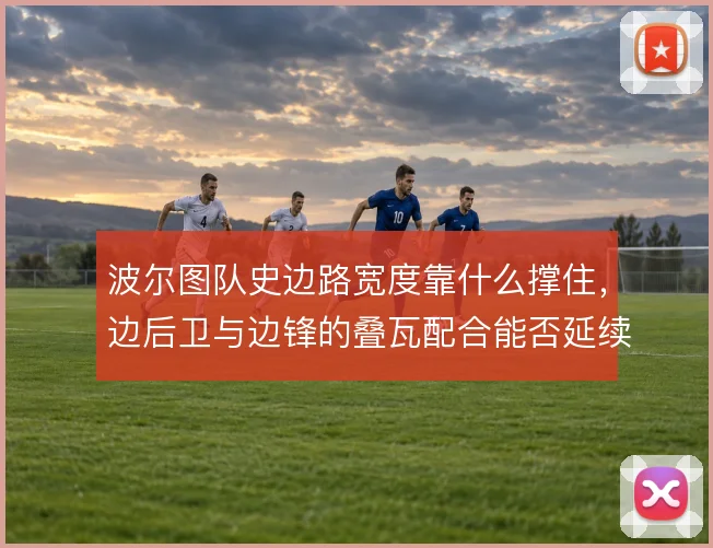 波尔图队史边路宽度靠什么撑住，边后卫与边锋的叠瓦配合能否延续