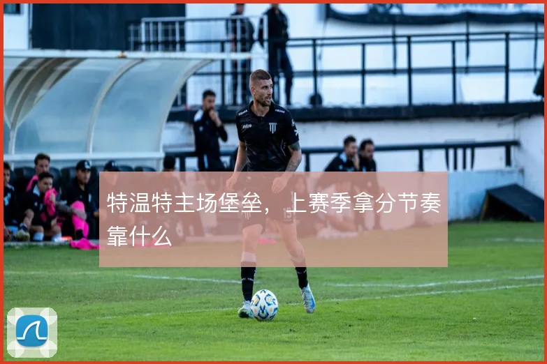 特温特主场堡垒，上赛季拿分节奏靠什么