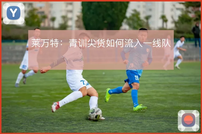 莱万特：青训尖货如何流入一线队