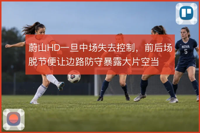 蔚山HD一旦中场失去控制，前后场脱节便让边路防守暴露大片空当
