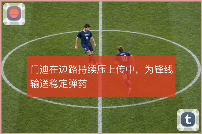 门迪在边路持续压上传中，为锋线输送稳定弹药