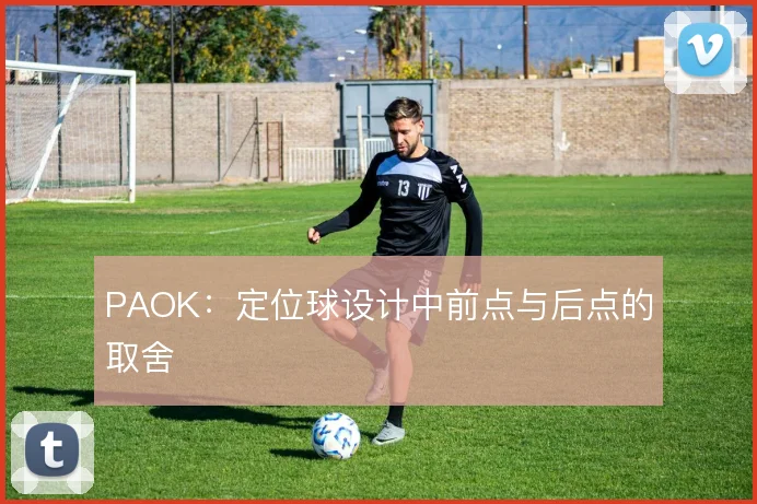 PAOK:定位球设计中前点与后点的取舍