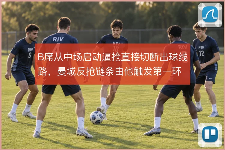 B席从中场启动逼抢直接切断出球线路，曼城反抢链条由他触发第一环