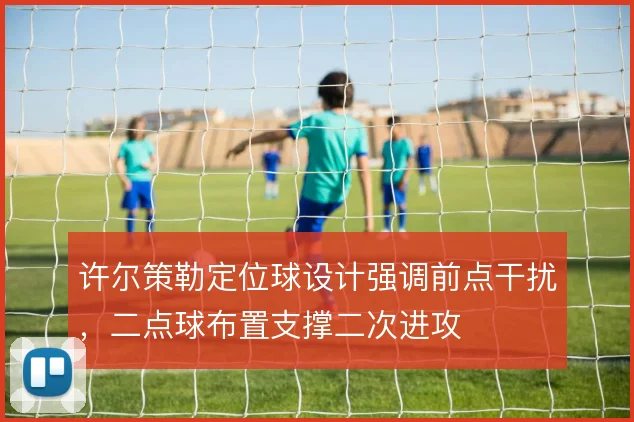 许尔策勒定位球设计强调前点干扰，二点球布置支撑二次进攻
