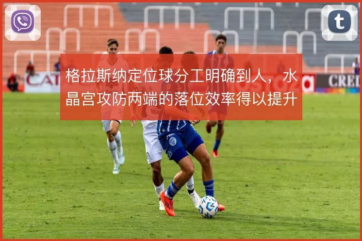 格拉斯纳定位球分工明确到人，水晶宫攻防两端的落位效率得以提升
