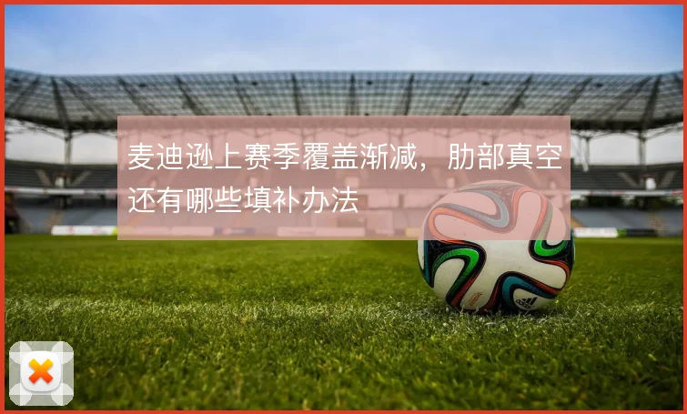 麦迪逊上赛季覆盖渐减，肋部真空还有哪些填补办法