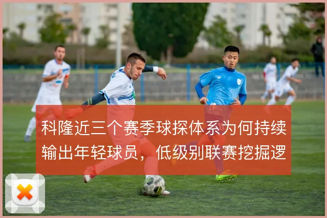 科隆近三个赛季球探体系为何持续输出年轻球员，低级别联赛挖掘逻辑是关键
