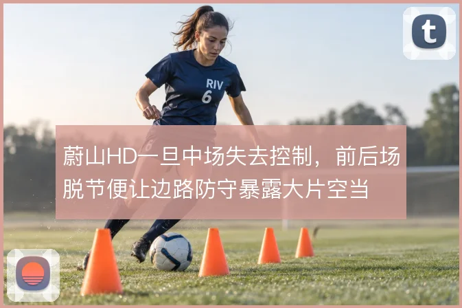 蔚山HD一旦中场失去控制，前后场脱节便让边路防守暴露大片空当