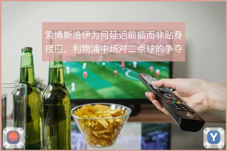 索博斯洛伊为何延迟前插而非贴身接应，利物浦中场对二点球的争夺逻辑