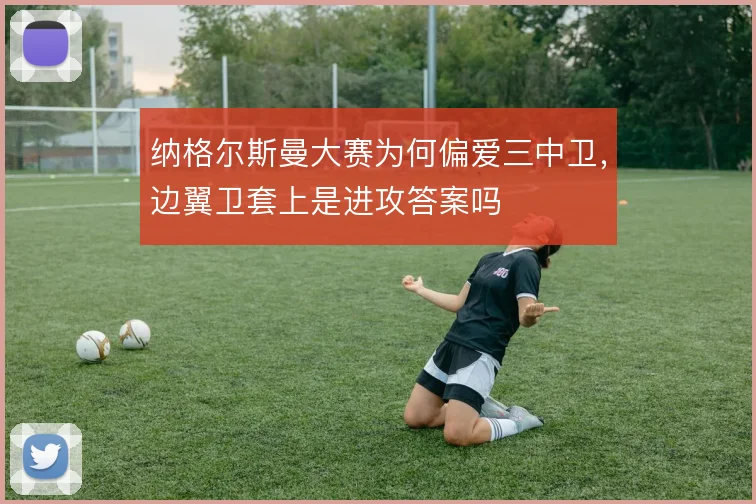 纳格尔斯曼大赛为何偏爱三中卫，边翼卫套上是进攻答案吗